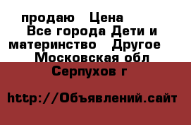 продаю › Цена ­ 250 - Все города Дети и материнство » Другое   . Московская обл.,Серпухов г.